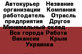 Автокурьер › Название организации ­ Компания-работодатель › Отрасль предприятия ­ Другое › Минимальный оклад ­ 1 - Все города Работа » Вакансии   . Крым,Украинка